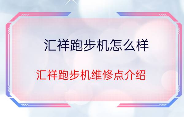 汇祥跑步机怎么样 汇祥跑步机维修点介绍